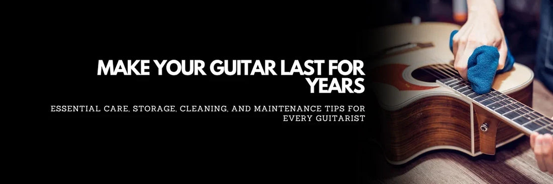 How to Make Your Guitar Last for Years: Essential Guitar Care and Maintenance